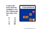 Esta imagem traz um desafio que permite trabalhar com conceitos bsicos de matemtica, alm de explorar o funcionamento das calculadoras simples. Este nvel de dificuldade permite trabalhar com as operaes de adio e multiplicao e suas propriedades. 